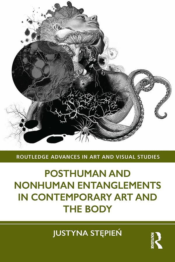 Posthuman and Nonhuman Entanglements in Contemporary Art and the Body (Routledge Advances in Art and Visual Studies) (English Edition)