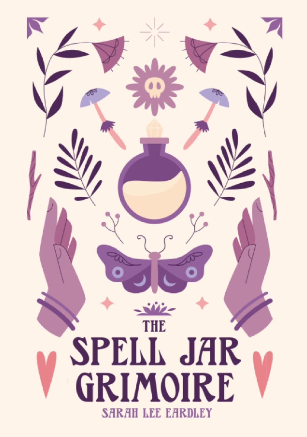 The Spell Jar Grimoire: A Selection of Enchanting Spell Bottle Recipes to Enhance Your Power and Manifest Your Intentions Into Reality