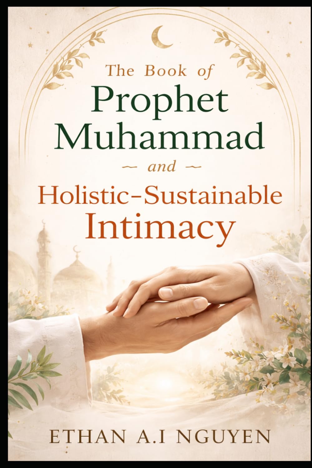 The Book of Prophet Muhammad and Holistic-Sustainable Intimacy: A Practical Guide to Ethical Love, Emotional Clarity, and Stable Relationships in the Modern World
