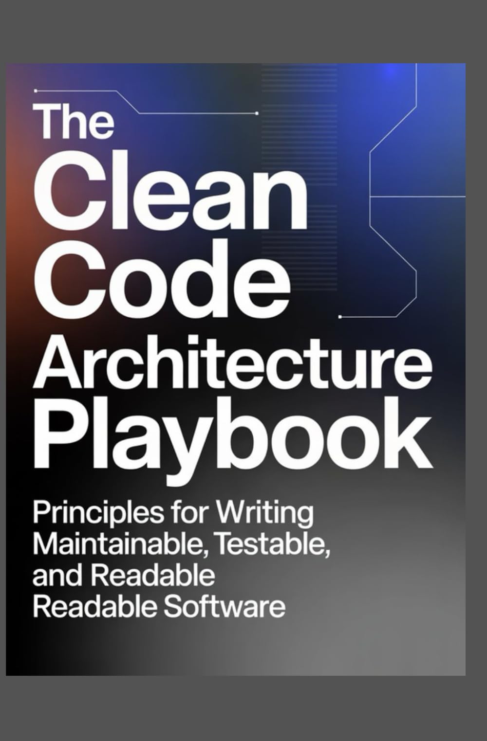 The Clean Code Architecture Playbook: Principles for Writing Maintainable, Testable, and Readable Software