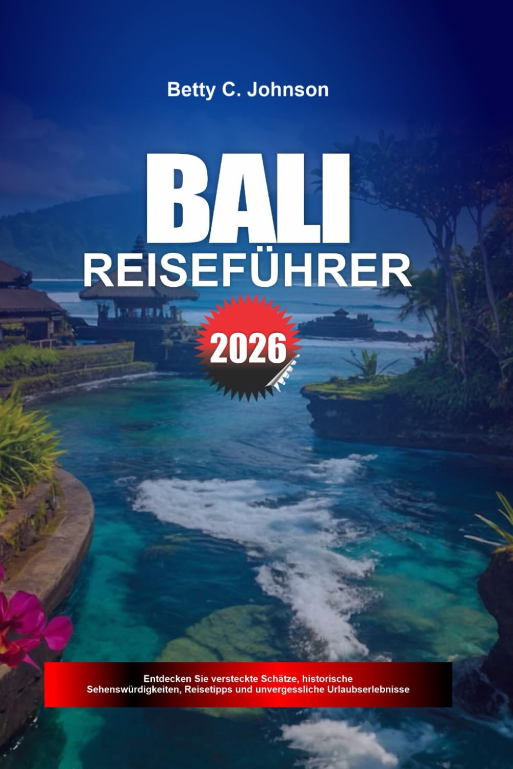 BALI REISEFÜHRER 2026: Entdecken Sie versteckte Schätze, historische Sehenswürdigkeiten, Reisetipps und unvergessliche Urlaubserlebnisse