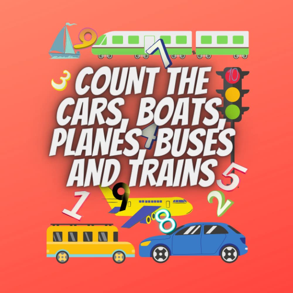 COUNT THE CARS, BOATS, PLANES, BUSES AND TRAINS: Interactive and Fun Activity Book For Children aged 2-5 Year Olds: An Exciting Transport Counting Book for Toddlers & Play School Children