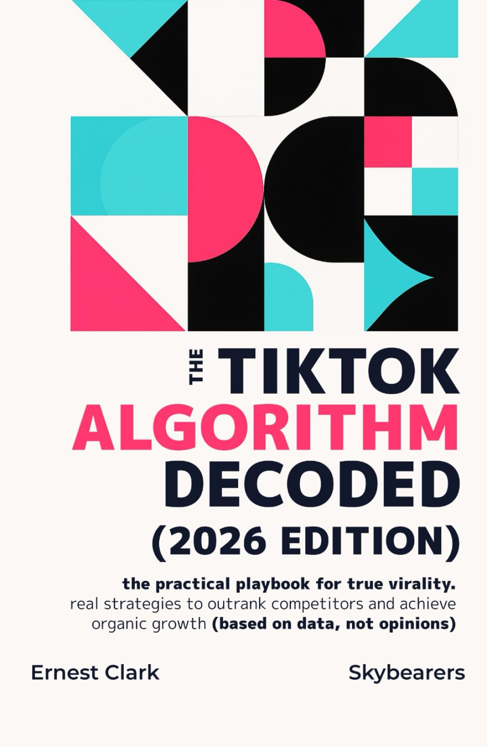 The TikTok algorithm decoded (2026 edition): The practical playbook for true virality. Real strategies to outrank competitors and achieve organic growth (based on data, not opinions)