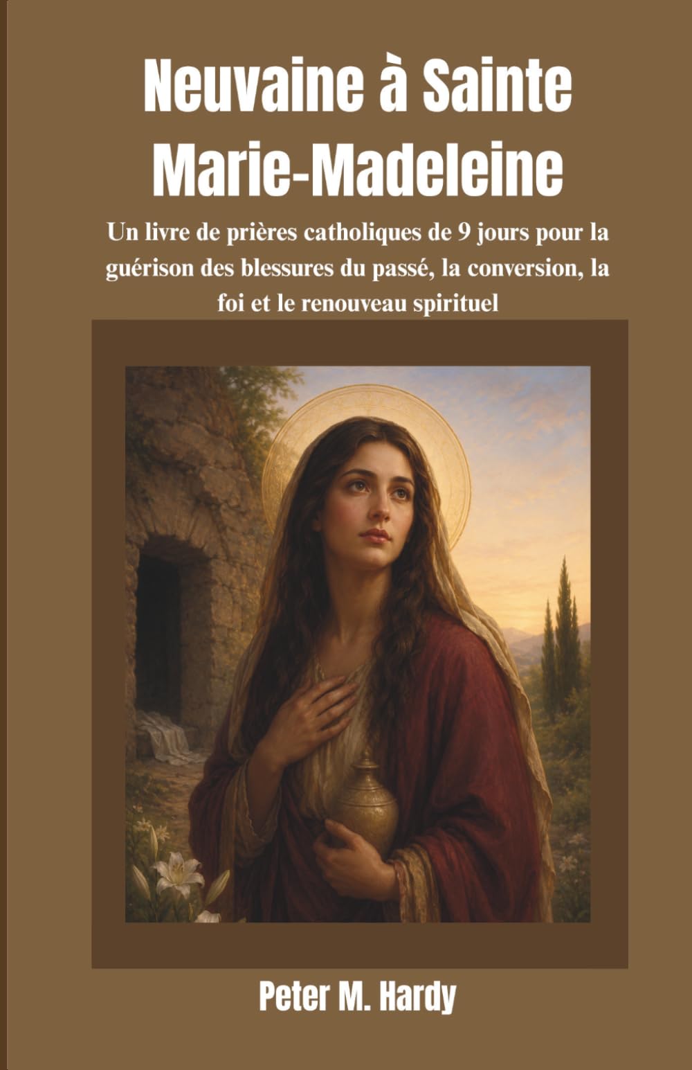 Neuvaine à Sainte Marie-Madeleine: Un livre de prières catholiques de 9 jours pour la guérison des blessures du passé, la conversion, la foi et le renouveau spirituel