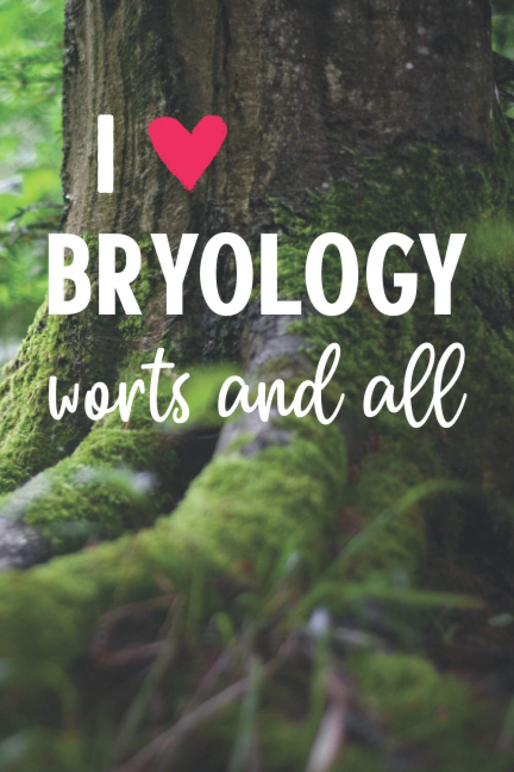 I Heart Bryology Worts and All: A lined journal for lovers of mosses, worts and such