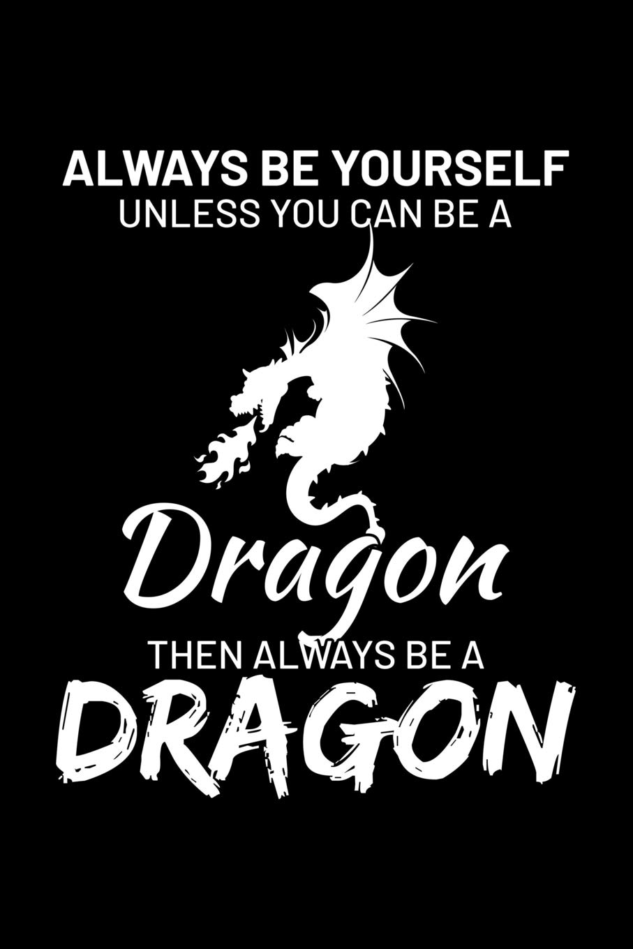 Always Be Yourself Unless You Can Be A Dragon Then Always Be A Dragon: Blank Lined Journal to Write In - Ruled Writing Notebook
