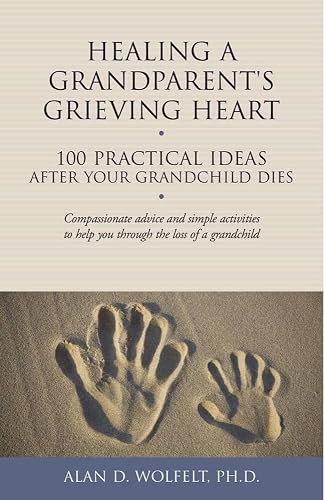 Healing a Grandparent's Grieving Heart: 100 Practical Ideas After Your Grandchild Dies (The 100 Ideas Series)