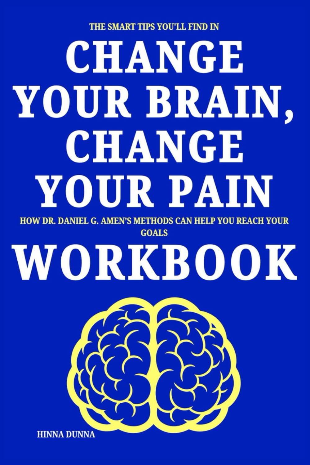 The Smart Tips You'll Find in Change Your Brain, Change Your Pain Workbook: How Dr. Daniel G. Amen’s Methods Can Help You Reach Your Goals