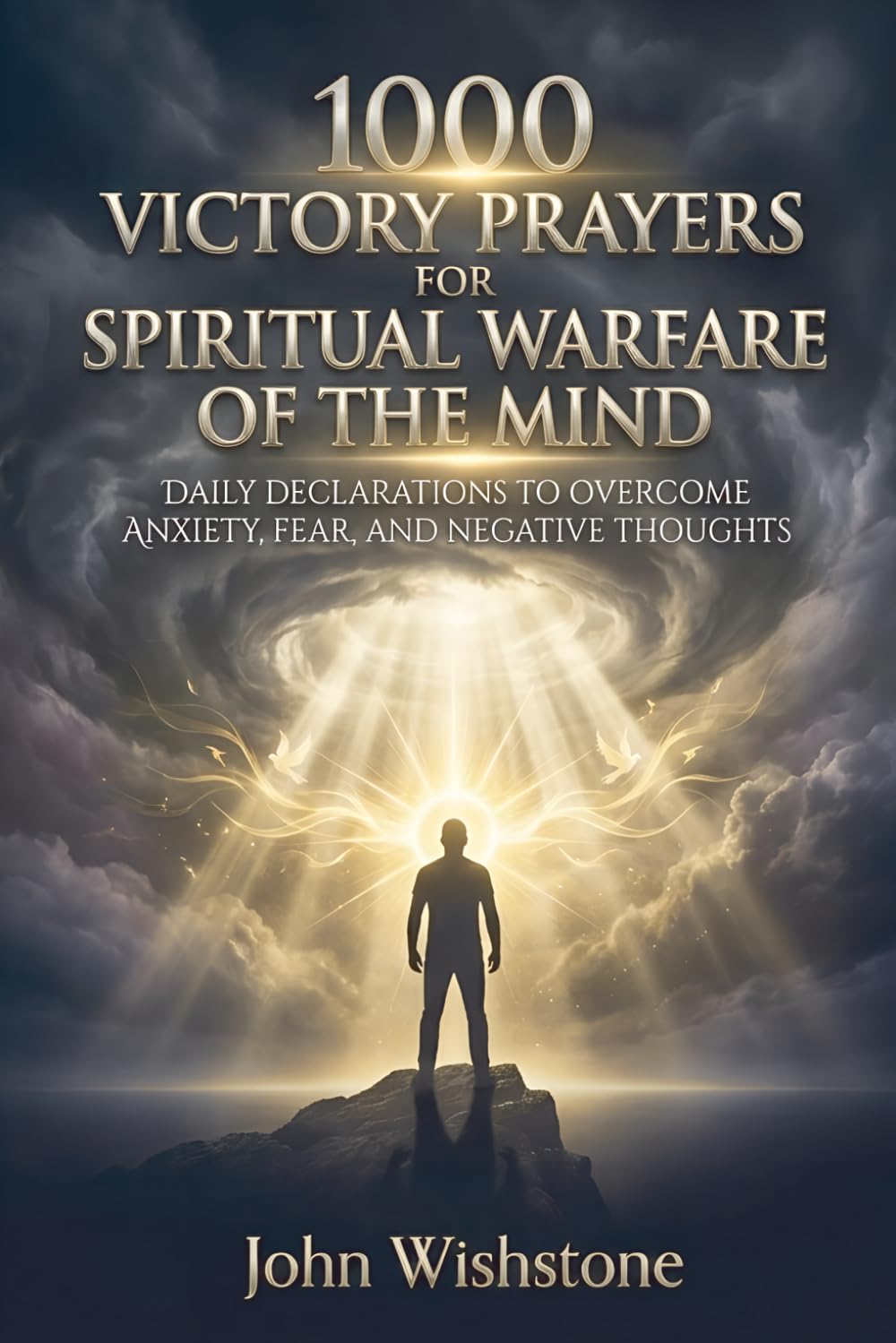 1000 Victory Prayers for Spiritual Warfare of the Mind: Daily Declarations to Overcome Anxiety, Fear, and Negative Thoughts