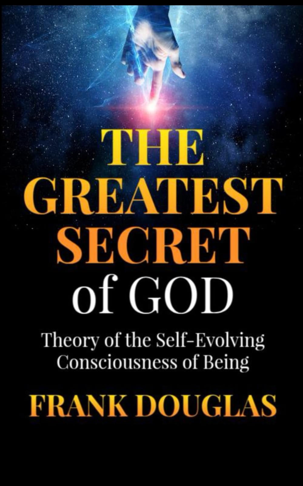 The Greatest Secret of God: Theory of the Self-Evolving Consciousness of Being