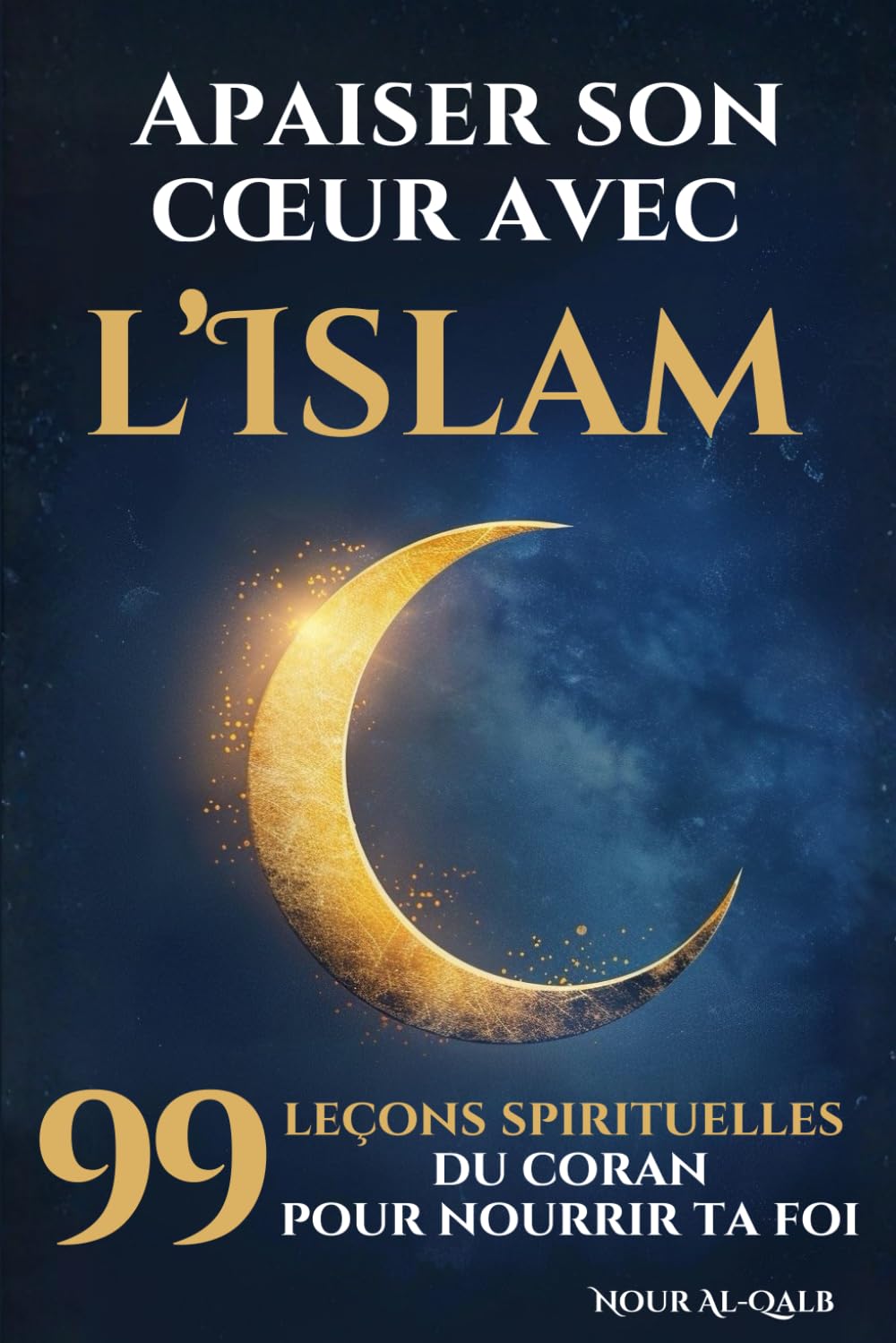 Apaiser son cœur avec l’Islam: 99 leçons spirituelles inspirées du Coran pour nourrir ta foi, Ramadan et toute l’année