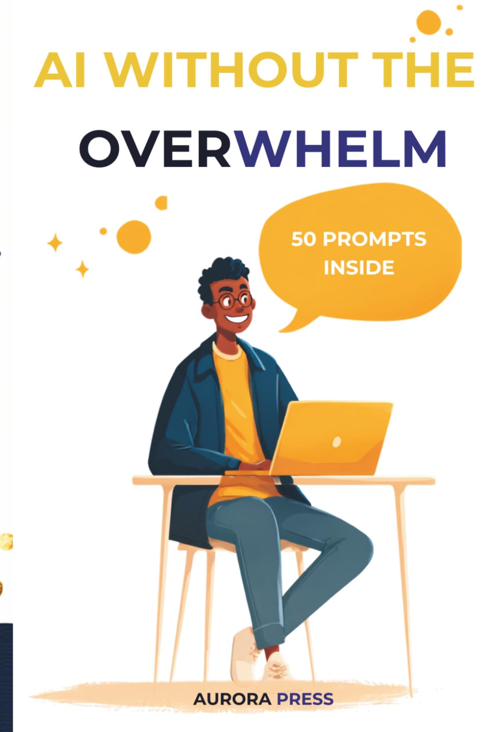 AI WITHOUT THE OVERWHELM: The Plain-English Handbook for Everyday People