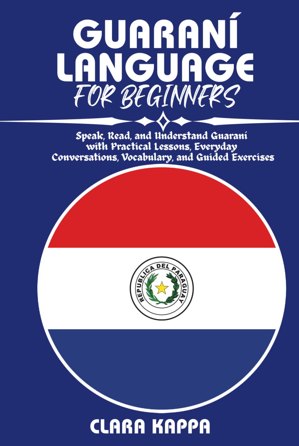 GUARANÍ LANGUAGE FOR BEGINNERS: Speak, Read, and Understand Guaraní with Practical Lessons, Everyday Conversations, Vocabulary, and Guided Exercises (Language Mastery Guides)