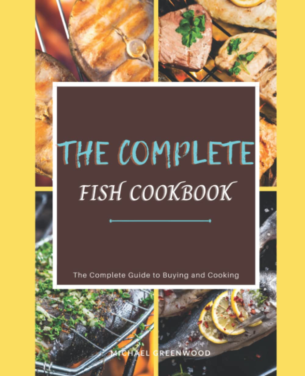 The Complete Fish Cookbook: Modern Fish Recipes and the Complete Guide to Choosing, Cooking and Eat.