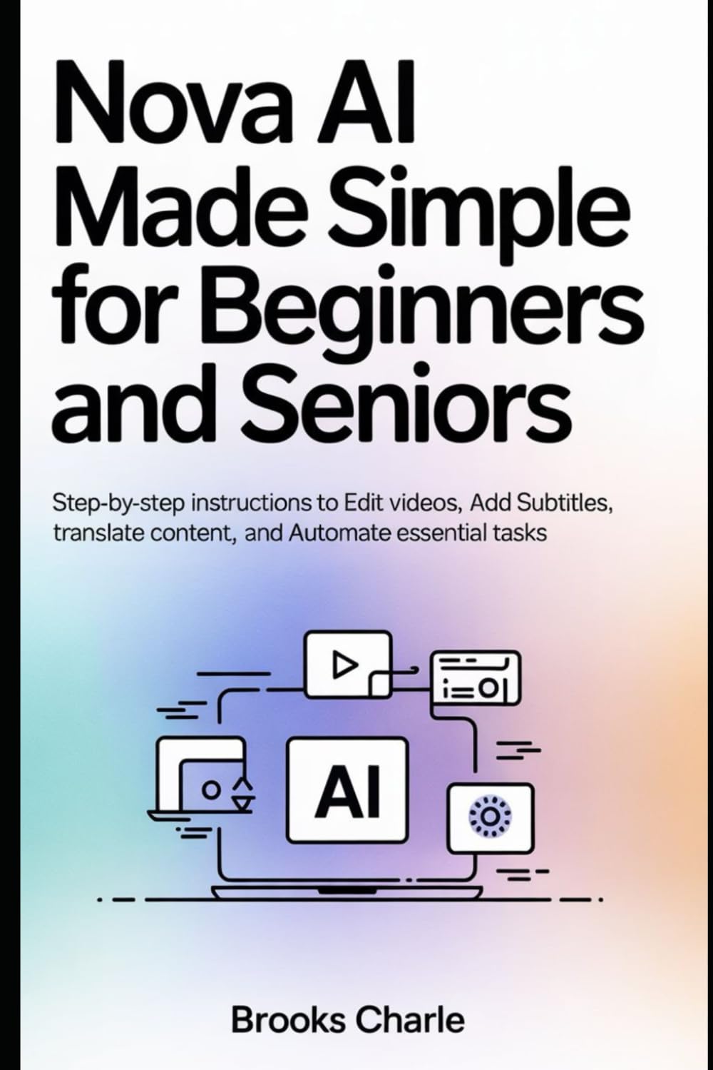 Nova AI Made Simple for Beginners and Seniors: Step-by-Step Instructions to Edit Videos, Add Subtitles, Translate Content, and Automate Essential Tasks