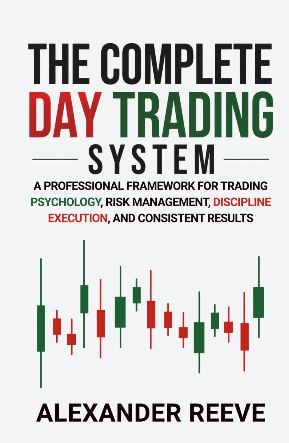 The Complete Day Trading System: A Professional Framework for Trading Psychology, Risk Management, Discipline Execution, and Consistent Results