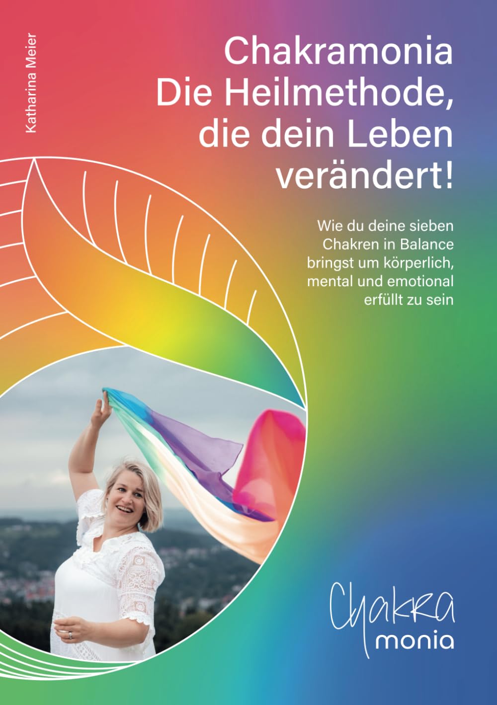 Chakramonia - Die Heilmethode, die dein Leben verändert!: Wie du deine 7 Chakren in Balance bringst um körperlich, mental und emotional erfüllt zu sein