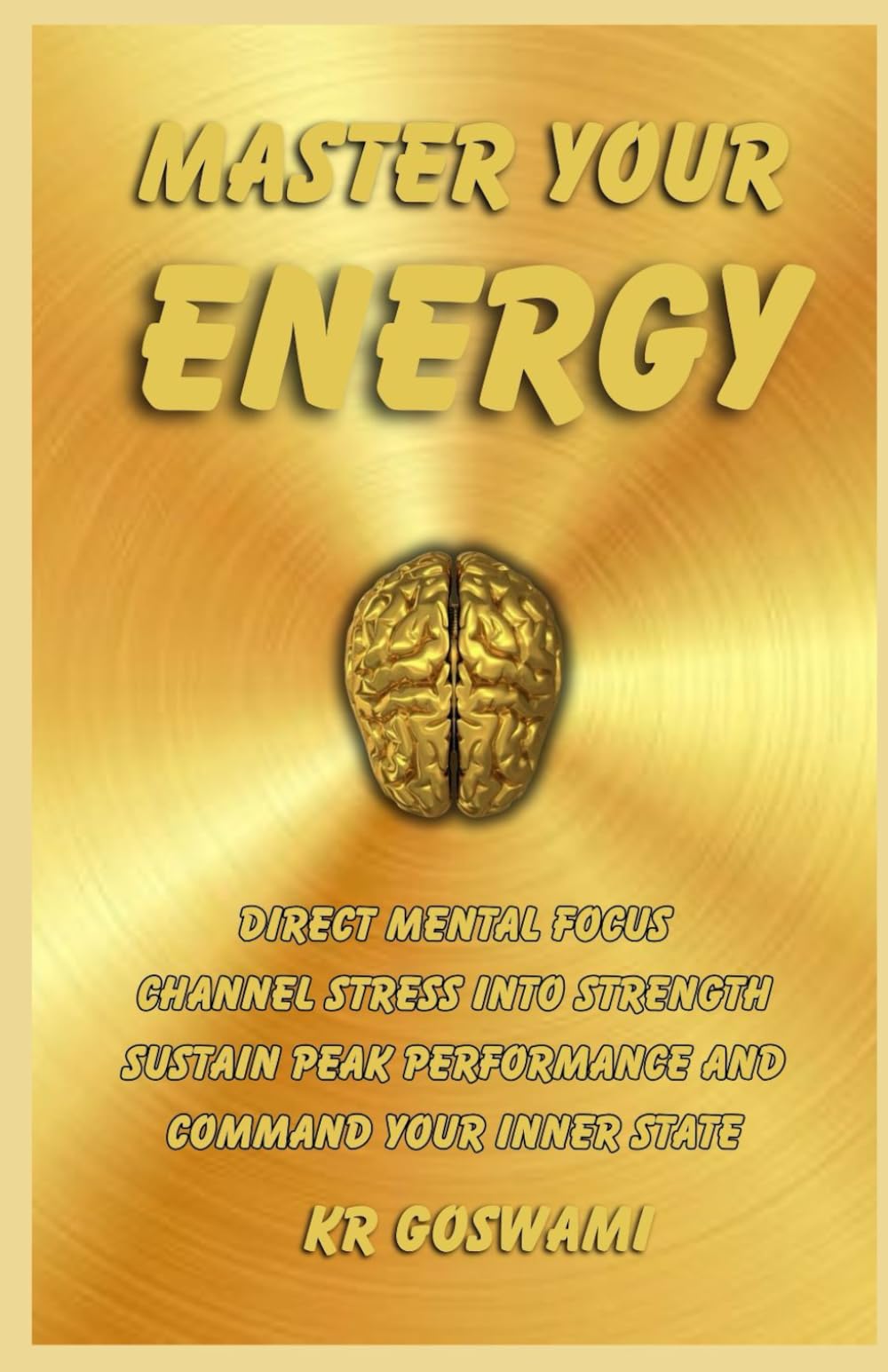 Master Your Energy: Direct Mental Focus Channel Stress into Strength Sustain Peak Performance and Command Your Inner State