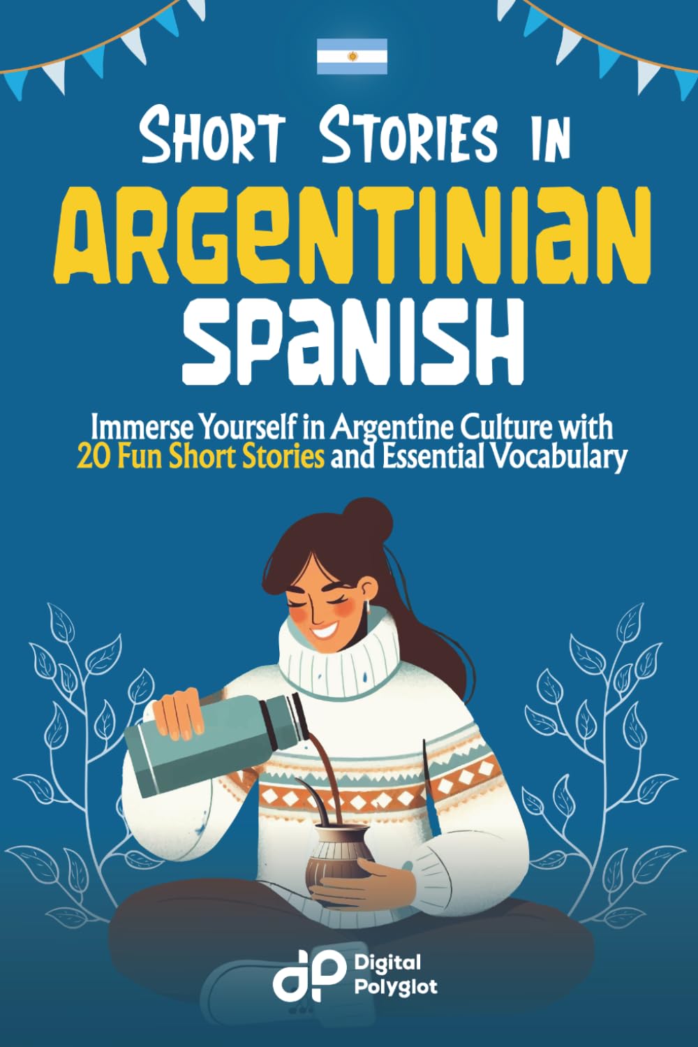 Short Stories in Argentinian Spanish: Immerse Yourself in Argentine Culture with 20 Fun Short Stories and Essential Vocabulary (Latin American Spanish)
