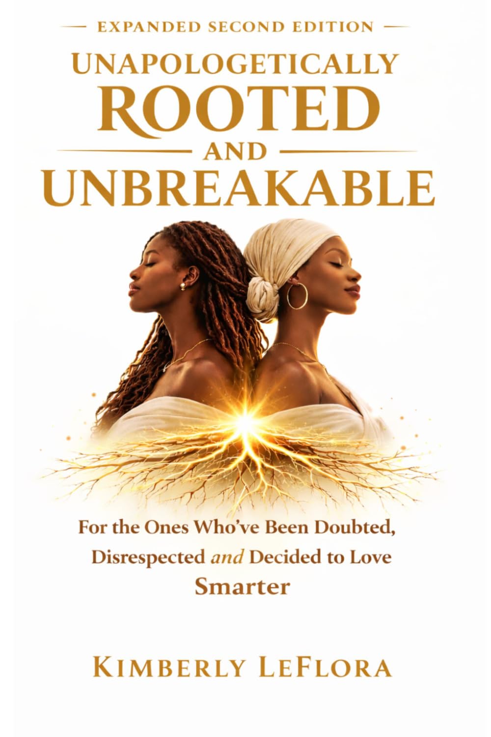 Unapologetically Rooted and Unbreakable: For the Ones Who've Been Doubted, Disrespected and Decided to Love Smarter