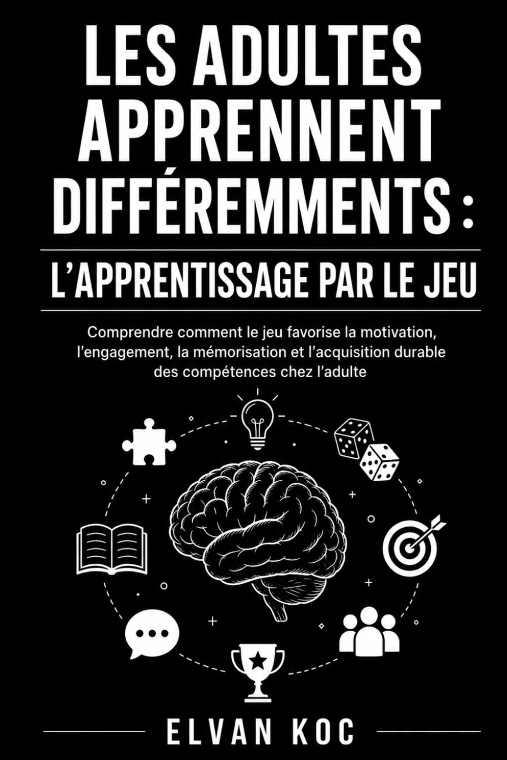 LES ADULTES APPRENNENT DIFFÉREMMENTS : L’APPRENTISSAGE PAR LE JEU: Comprendre comment le jeu favorise la motivation, l’engagement, la mémorisation et ... durable des compétences chez l’adulte