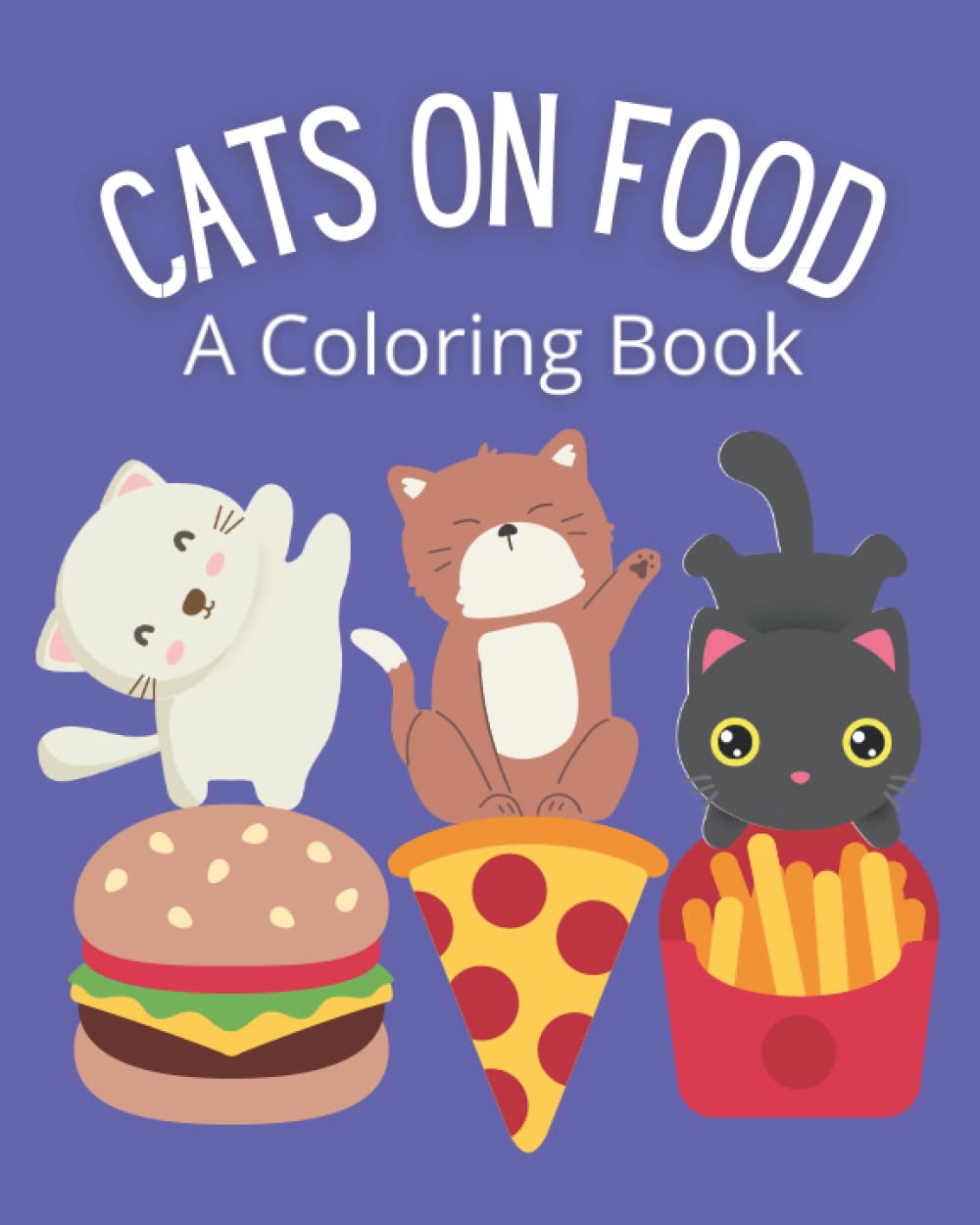 Cats on Food; A Coloring Book: Cats Standing on Different Foods, Silly Coloring Book, 8" by 10", Perfect for Preschoolers