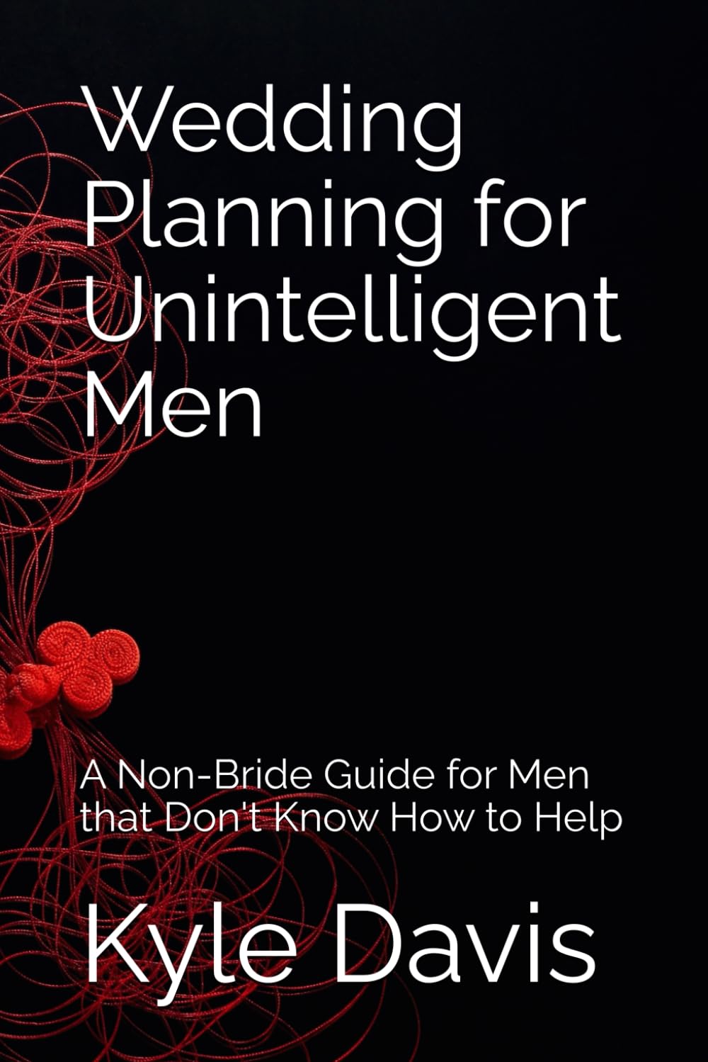 Wedding Planning for Unintelligent Men: A Non-Bride Guide for Men that Don't Know How to Help