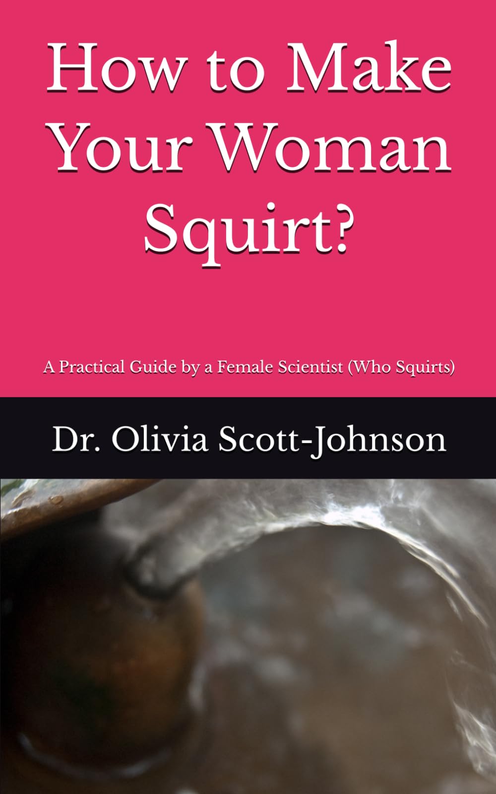 How to Make Your Woman Squirt?: A Practical Guide by a Female Scientist (Who Squirts)
