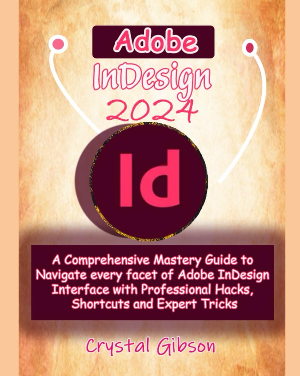 Adobe InDesign 2024: A Comprehensive Mastery Guide to Navigate every facet of Adobe InDesign Interface with Professional Hacks, Shortcuts and Expert Tricks