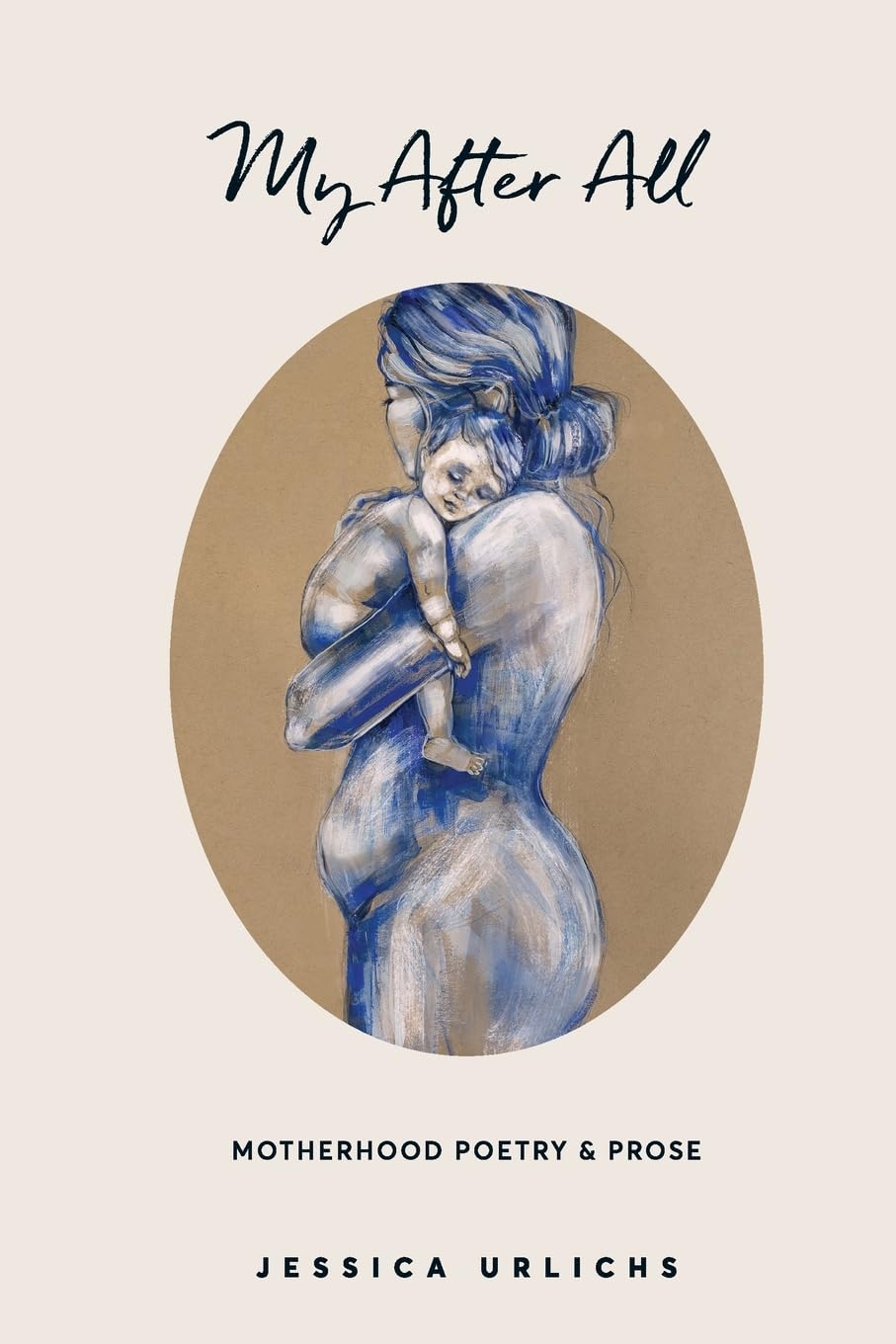 My After All: Poetry and Prose for Mothers: 3 (Jessica Urlichs: Early Motherhood Poetry and Prose Collection)