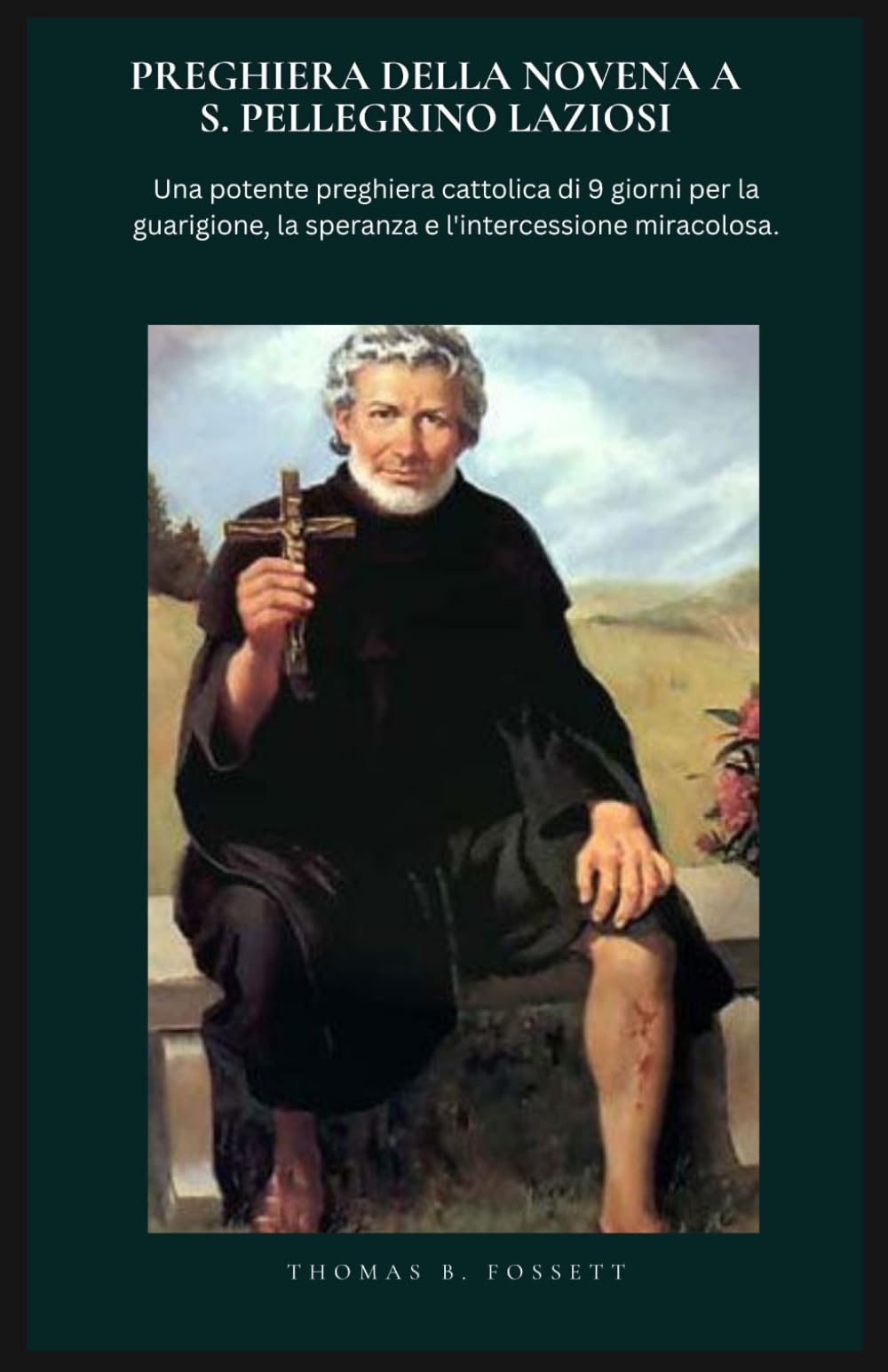 PREGHIERA DELLA NOVENA A S. PELLEGRINO LAZIOSI: Una potente preghiera cattolica di 9 giorni per la guarigione, la speranza e l'intercessione miracolosa. (Italian Edition)