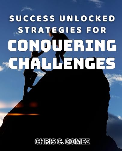 Success Unlocked: Strategies for Conquering Challenges: Unlocking Your Path to Triumph: Proven Strategies for Overcoming Obstacles