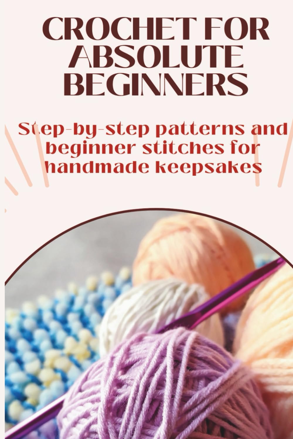Crochet for Absolute Beginners | The Complete Starter Guide: Learn every basic stitch, tool, and technique — with easy step-by-step patterns to build ... Learn. Relax. Create. One Stitch at a Time.)