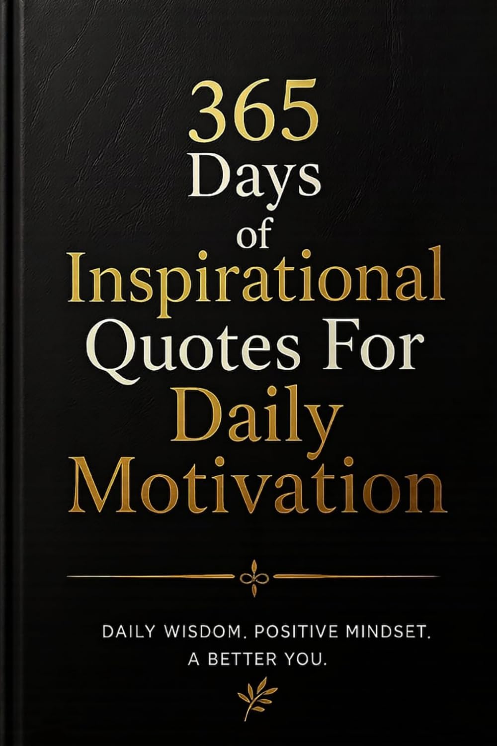 365 Days of Inspirational Quotes: Daily Wisdom to Inspire Confidence, Success, Positive Thinking, and Personal Growth