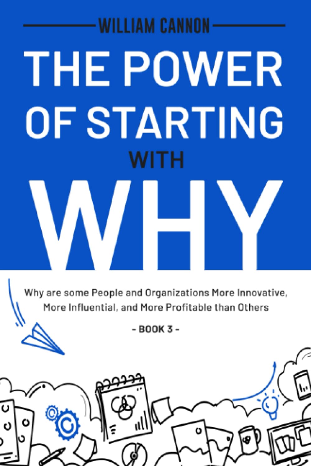 The Power of Starting with Why: Why are some People and Organizations More Innovative, More Influential, and More Profitable than Others - Book 3