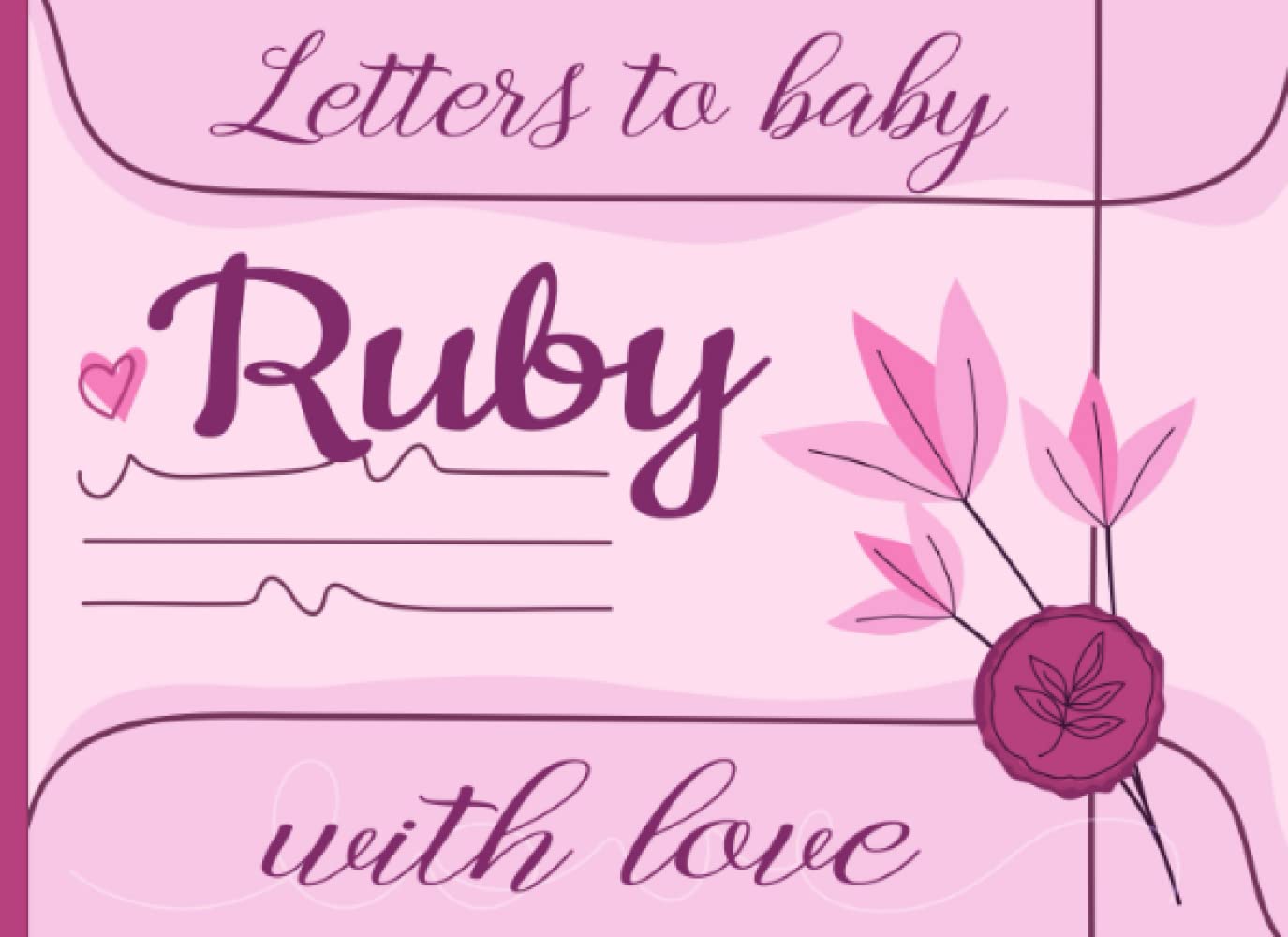 Letters to Baby Ruby, with Love: (A Personalized Book for Ruby's Family to Write Messages of Encouragement, Love, Joy, and Happiness for the Years to ... To My Baby : Personalized Memory Books)