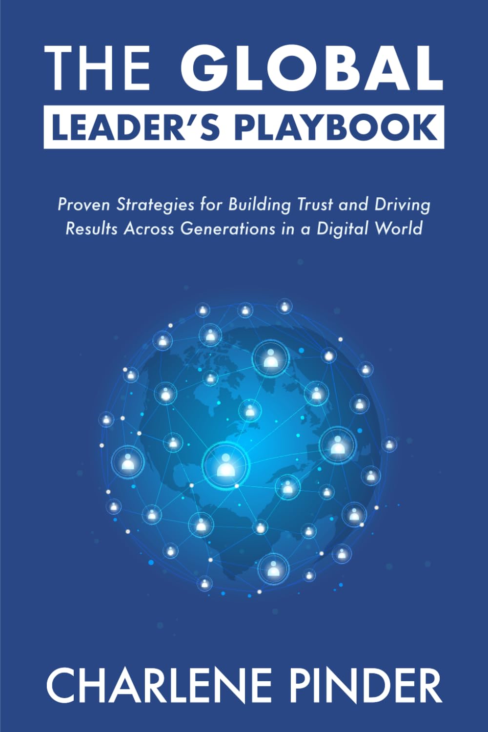 The Global Leader's Playbook: Proven Strategies for Building Trust and Driving Results Across Generations in a Digital World