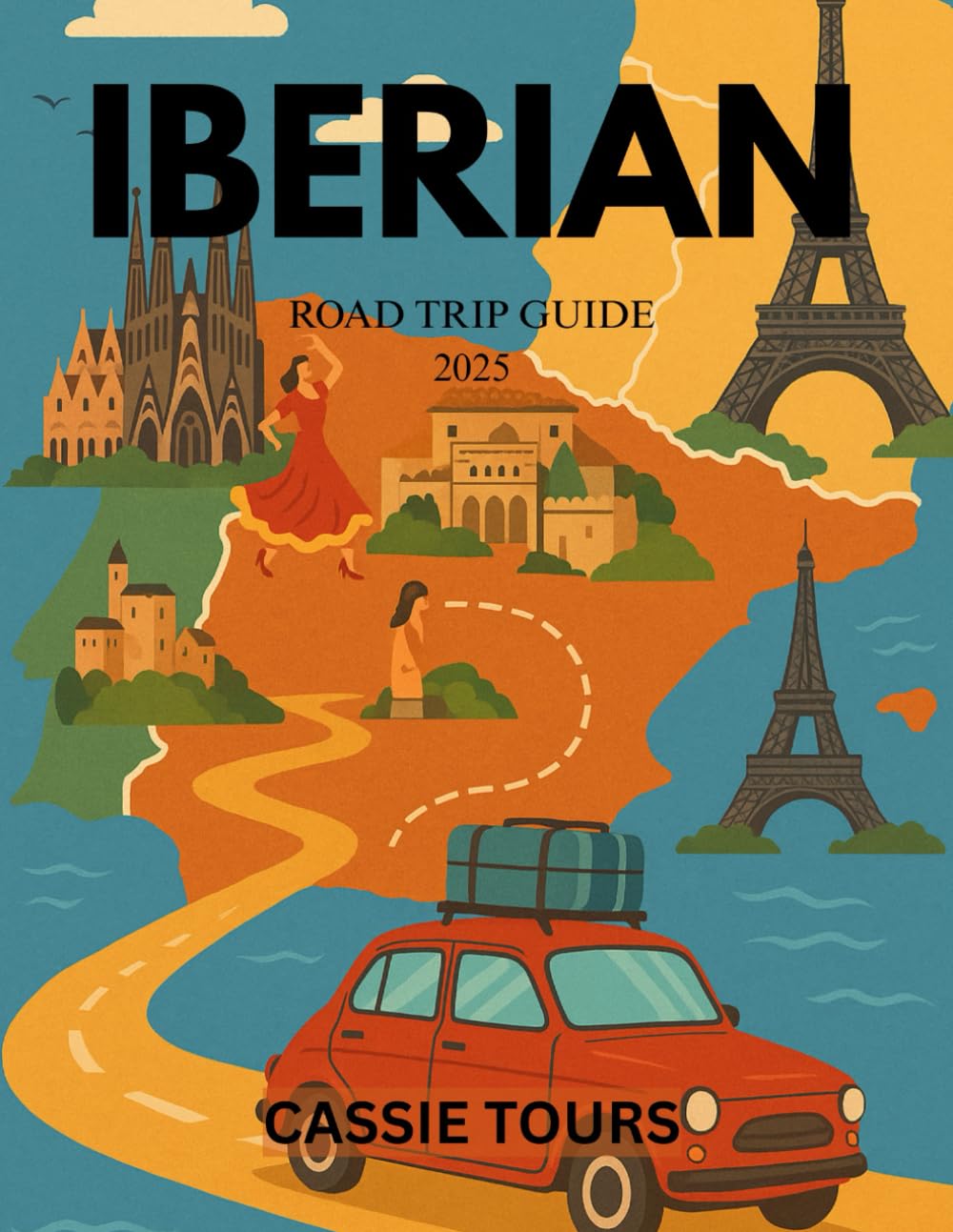 IBERIAN ROAD TRIP GUIDE 2025: Uncover Hidden Gems, Scenic Routes, and Cultural Treasures across Spain, Portugal, and France for Adventurous Travelers