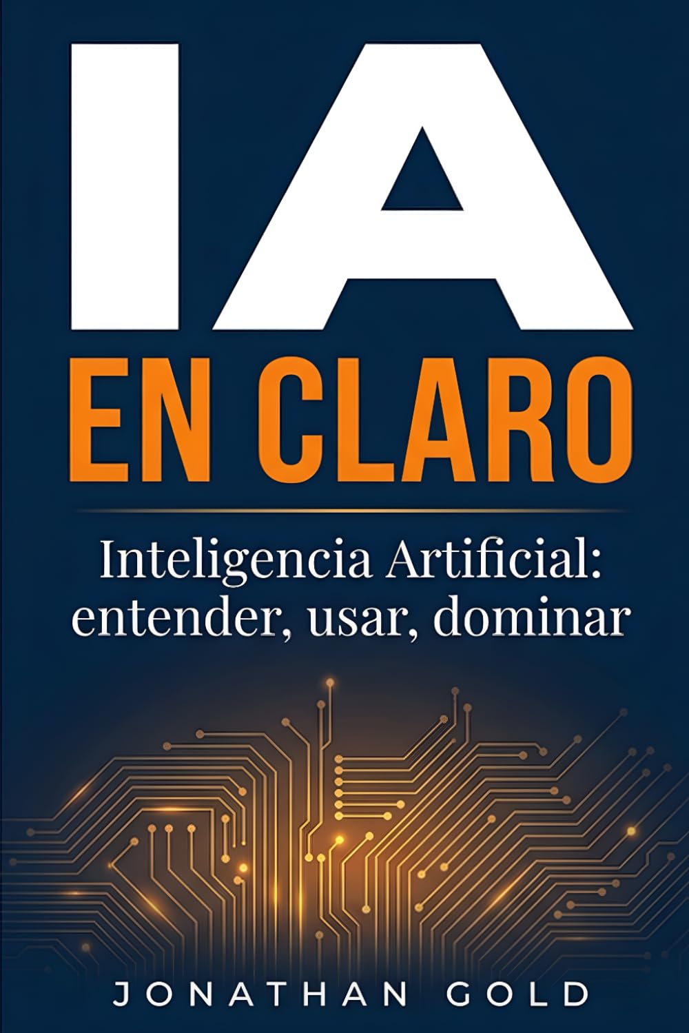 IA EN CLARO: Inteligencia Artificial: entender, usar, dominar