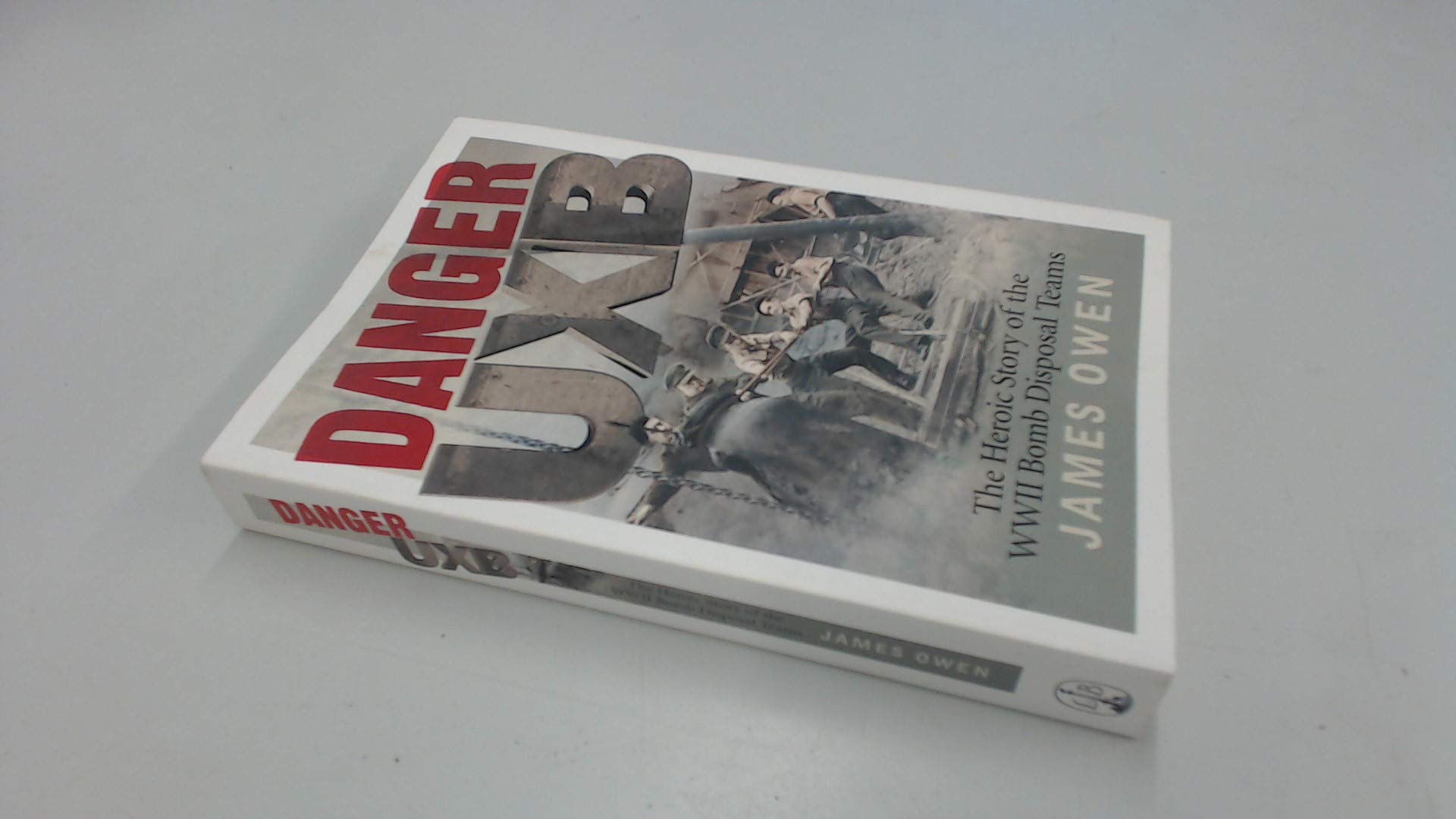 Danger UXB: The Heroic Story of the WWII Bomb Disposal Teams