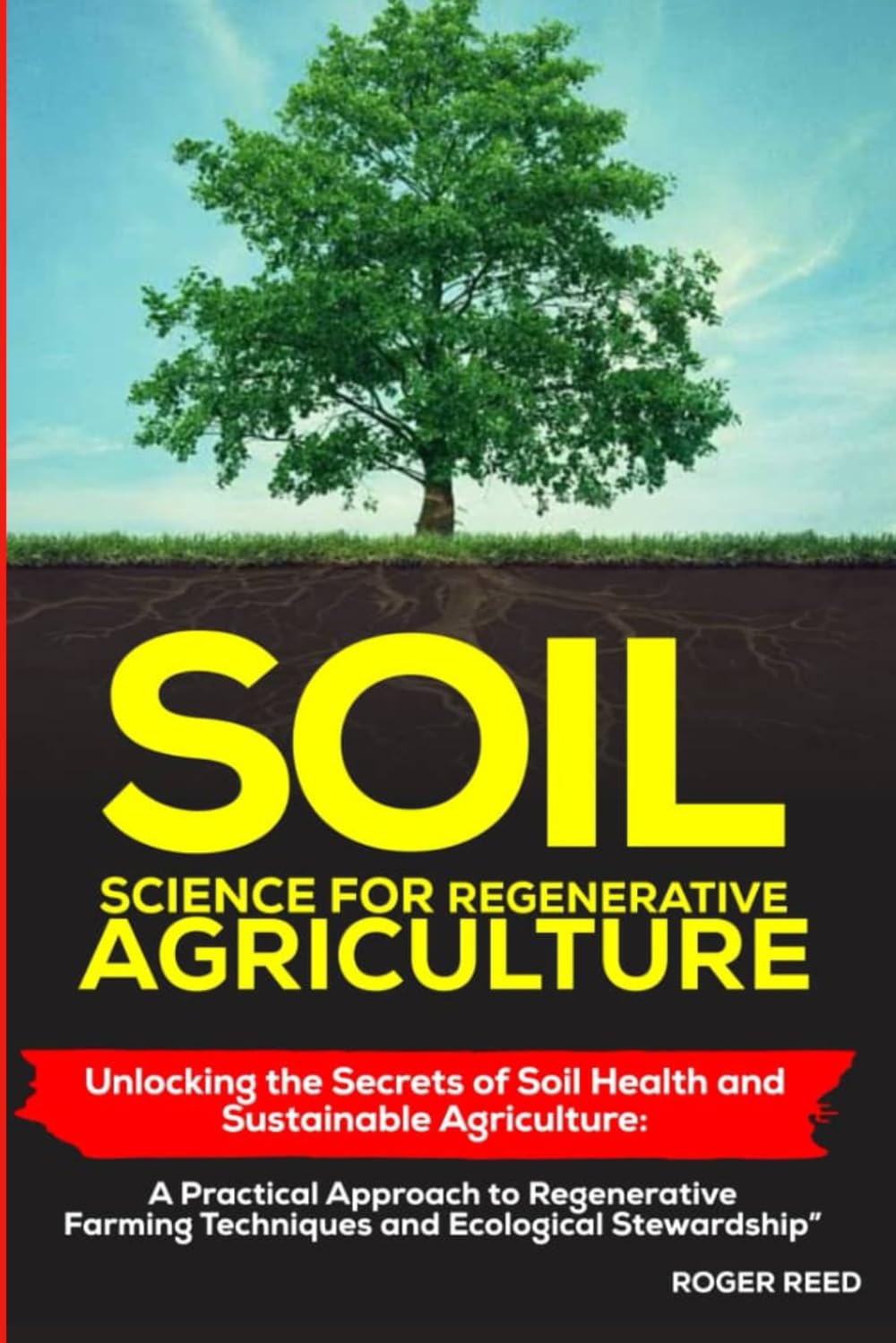 SOIL SCIENCE FOR REGENERATIVE AGRICULTURE: Unlocking the Secrets of Soil Health and Sustainable Agriculture: A Practical Approach to Regenerative Farming Techniques and Ecological Stewardship