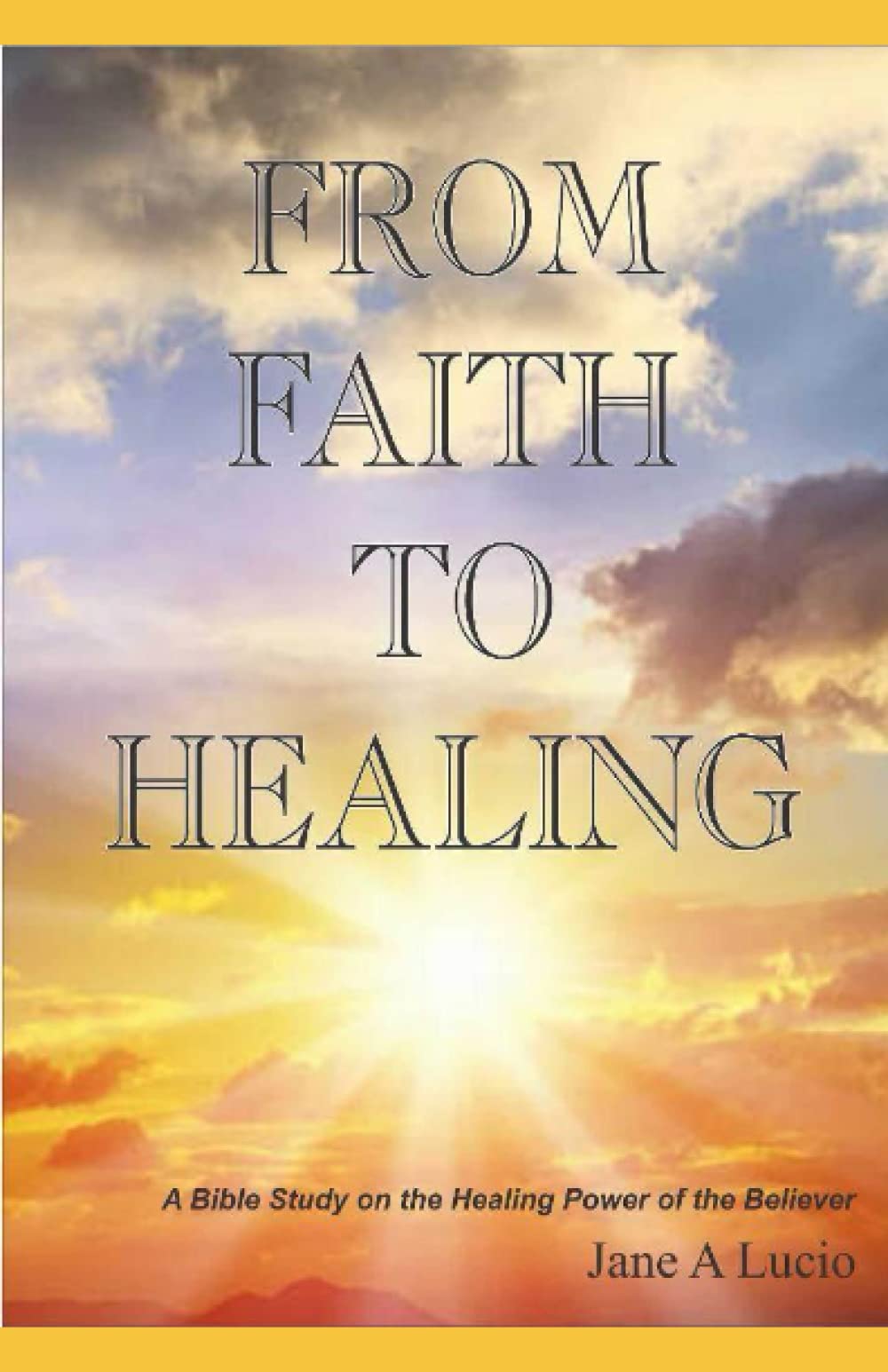 FROM FAITH TO HEALING: A Bible Study on the Healing Power of the Believer