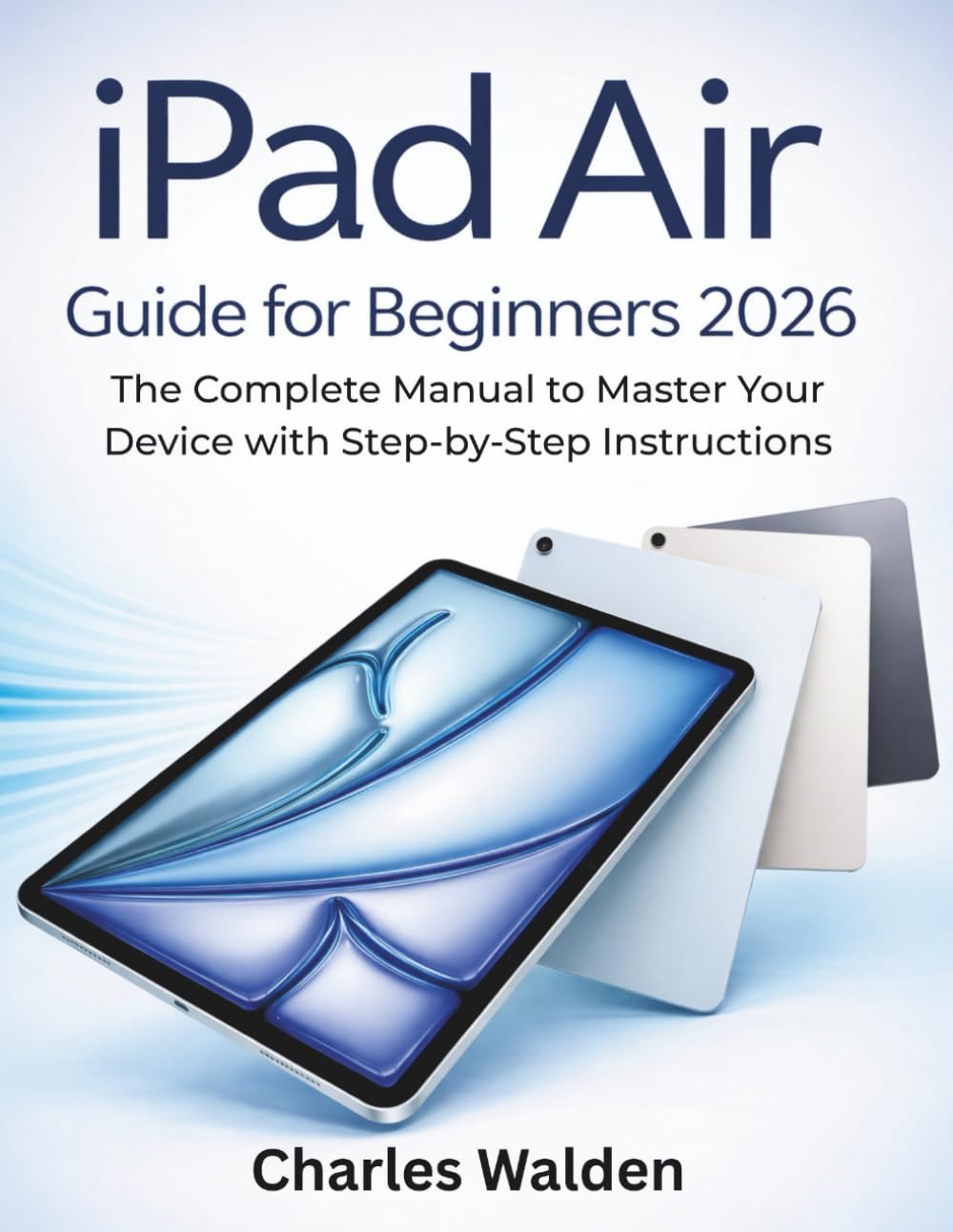 iPad Air Guide for Beginners 2026: The Complete Manual to Master Your Device with Step-by-Step Instructions