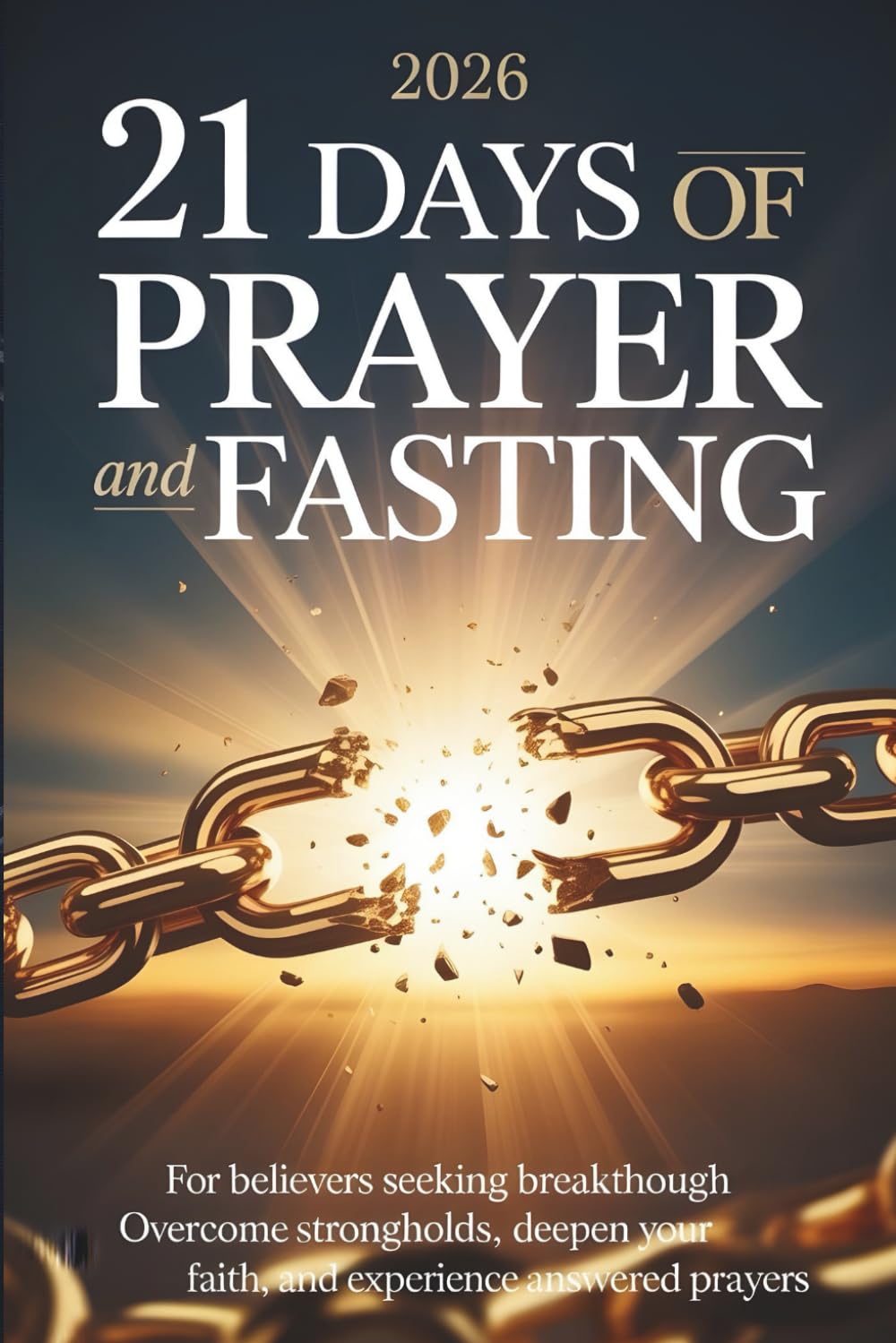 21 Days of Prayer and Fasting: For Believers Seeking Breakthrough Overcome Strongholds, Deepen Your Faith, and Experience Answered Prayers with Daily Scriptures and Guided Prayers