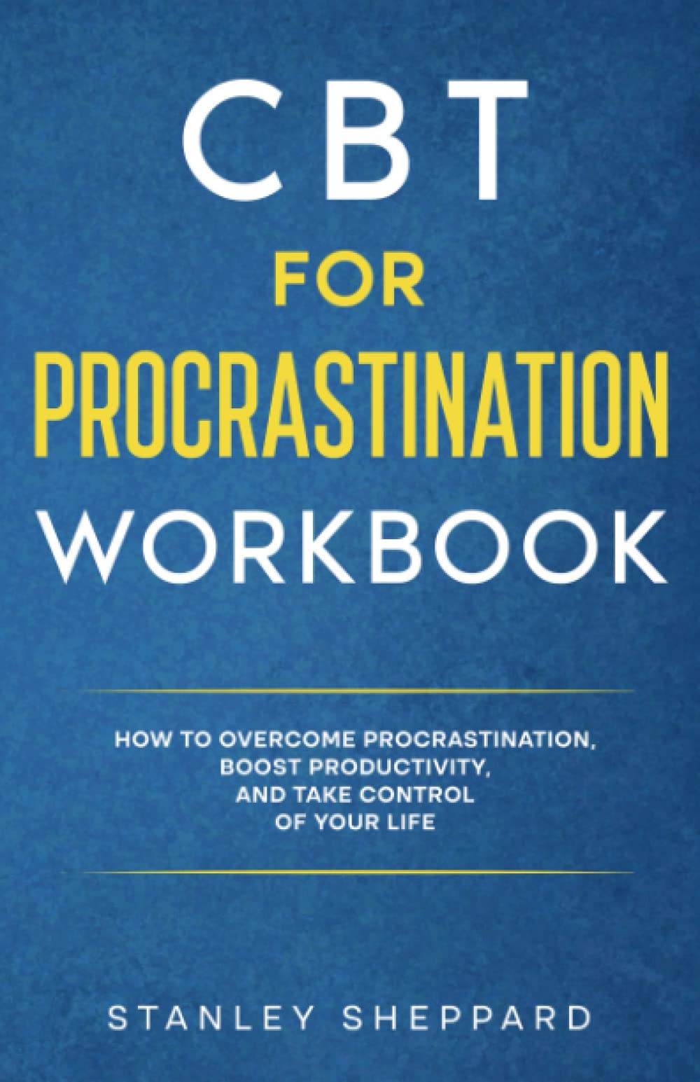 CBT FOR PROCRASTINATION WORKBOOK: How to Overcome Procrastination, Boost Productivity, and Take Control of Your Life (Mental Health Therapy)