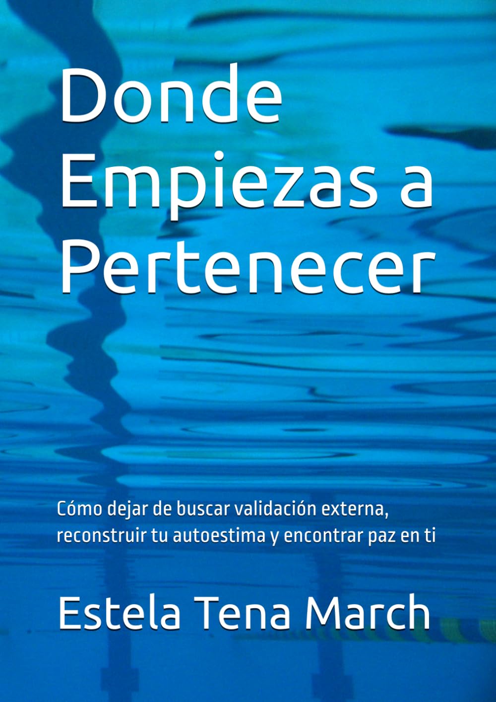 Donde Empiezas a Pertenecer: Cómo dejar de buscar validación externa, reconstruir tu autoestima y encontrar paz en ti