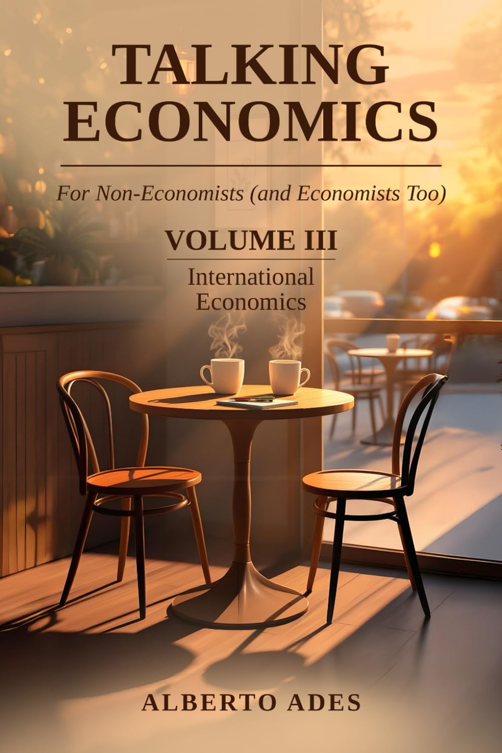 Talking Economics: For Non-Economists (and Economists Too): Volume III: International Economics