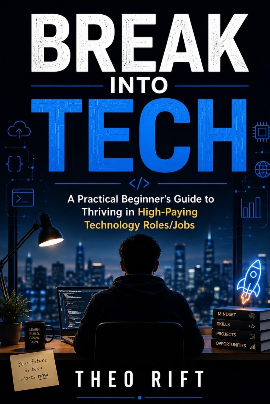 BREAK INTO TECH: A Practical Beginner’s Guide to Thriving in High-Paying Technology Roles/Jobs