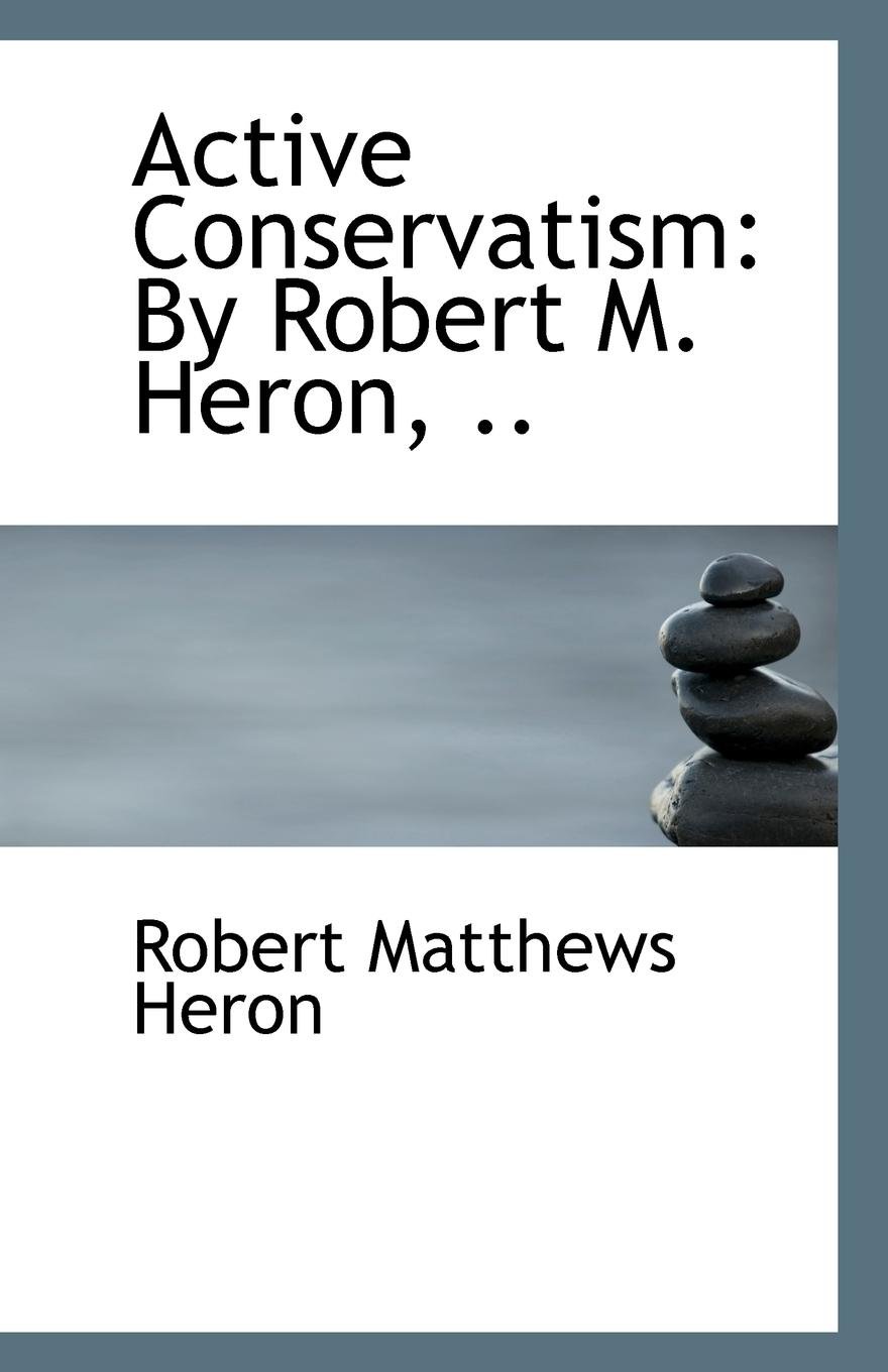 Active Conservatism: By Robert M. Heron, ..
