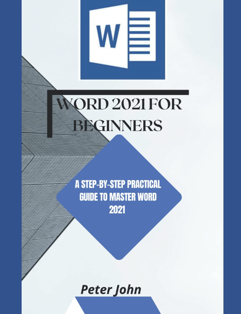 WORD 2021 FOR BEGINNERS: A STEP-BY-STEP PRACTICAL GUIDE TO MASTER WORD 2021
